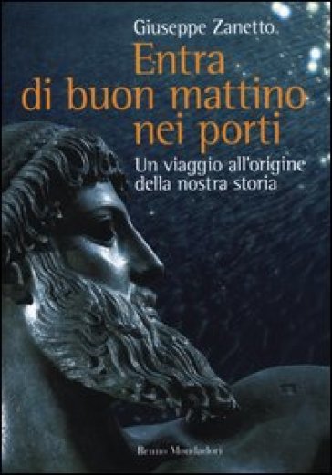 la copertina del volume Entra di buon mattino nei porti – Un viaggio all’origine della nostra storia, opera di Giuseppe Zanetto, pubblicato da Bruno Mondadori (2012)